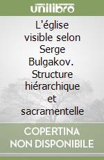 L'église visible selon Serge Bulgakov. Structure hiérarchique et sacramentelle libro