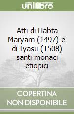 Atti di Habta Maryam (1497) e di Iyasu (1508) santi monaci etiopici libro