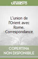 L'union de l'Orient avec Rome. Correspondance libro