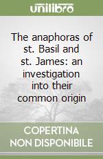 The anaphoras of st. Basil and st. James: an investigation into their common origin libro