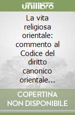 La vita religiosa orientale: commento al Codice del diritto canonico orientale (canoni 410-572)