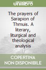 The prayers of Sarapion of Thmuis. A literary, liturgical and theological analysis libro