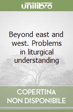 Beyond east and west. Problems in liturgical understanding libro