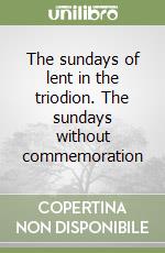 The sundays of lent in the triodion. The sundays without commemoration libro