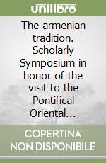 The armenian tradition. Scholarly Symposium in honor of the visit to the Pontifical Oriental Institute of his holiness Karekin I... (il 12 dicembre 1996) libro