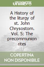 A History of the liturgy of st. John Chrysostom. Vol. 5: The precommunion rites libro