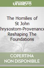 The Homilies of St John Chrysostom-Provenance. Reshaping The Foundations libro