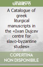 A Catalogue of greek liturgical manuscripts in the «Ivan Dujcev centre for slavo-byzantine studies» libro