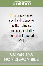 L'istituzione catholicosale nella chiesa armena dalle origini fino al 1441 libro