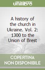 A history of the church in Ukraine. Vol. 2: 1300 to the Union of Brest