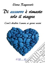 Di azzurro è rimasto solo il viagra. Com'è sbiadito l'amore ai giorni nostri