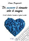 Di azzurro è rimasto solo il viagra. Com'è sbiadito l'amore ai giorni nostri libro