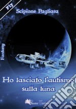 Ho lasciato l'autismo sulla luna libro