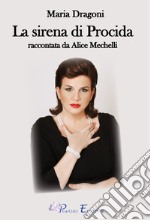 Maria Dragoni. La sirena di Procida raccontata da Alice Mechelli libro