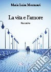 La vita e l'amore libro di Montanari Maria Luisa