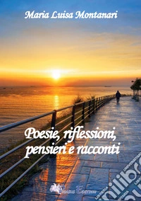 Poesie, riflessioni, pensieri e racconti libro