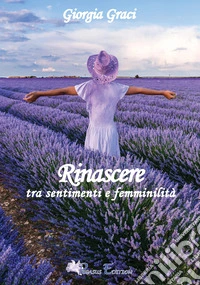 Rinascere tra sentimenti e femminilità, poesie e pensieri libro