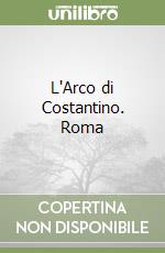 L'Arco di Costantino. Roma libro