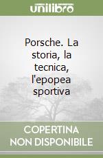 Porsche. La storia, la tecnica, l'epopea sportiva libro