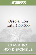 Ossola. Con carta 1:50.000 libro