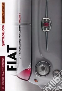 Un secolo di auto italiana. Fiat. Tutti i modelli del Novecento. Quattroruote ruoteclassiche. Ediz. illustrata libro