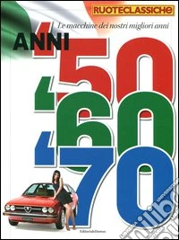 Le macchine dei nostri migliori anni. Anni '50, '60, '70. Quattroruote ruoteclassiche libro