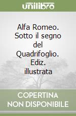 Alfa Romeo. Sotto il segno del Quadrifoglio. Ediz. illustrata libro