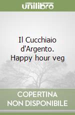 Il Cucchiaio d'Argento. Happy hour veg libro