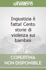 Ingiustizia è fatta! Cento storie di violenza sui bambini libro