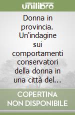 Donna in provincia. Un'indagine sui comportamenti conservatori della donna in una città del Mezzogiorno: Campobasso libro