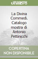 La Divina Commedi. Catalogo mostra di Antonio Pettinicchi