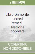 Libro primo dei secreti remedi. Medicina popolare libro