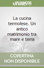 La cucina termolese. Un antico matrimonio tra mare e terra