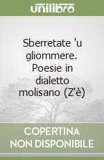 Sberretate 'u gliommere. Poesie in dialetto molisano (Z'è)