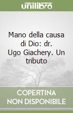 Mano della causa di Dio: dr. Ugo Giachery. Un tributo libro