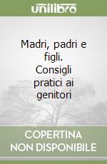 Madri, padri e figli. Consigli pratici ai genitori libro