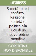 Società oltre il conflitto. Religione, società e politica alla luce di un nuovo ordine mondiale libro