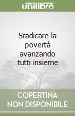 Sradicare la povertà avanzando tutti insieme libro