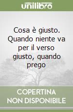 Cosa è giusto. Quando niente va per il verso giusto, quando prego