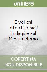 E voi chi dite ch'io sia? Indagine sul Messia eterno libro