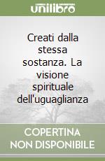 Creati dalla stessa sostanza. La visione spirituale dell'uguaglianza libro