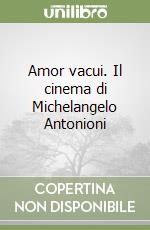 Amor vacui. Il cinema di Michelangelo Antonioni libro