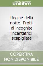 Regine della notte. Profili di incognite incantatrici scapigliate libro