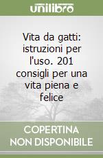 Vita da gatti: istruzioni per l'uso. 201 consigli per una vita piena e felice libro