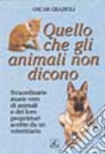 Quello che gli animali non dicono. Straordinarie storie vere di animali e dei loro proprietari scritte da un veterinario libro