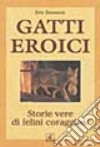 Gatti eroici. Storie vere di felini coraggiosi libro