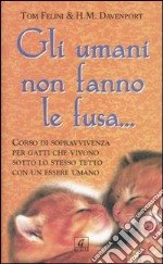 Gli umani non fanno le fusa... Corso di sopravvivenza per gatti che vivono sotto lo stesso tetto con un essere umano libro