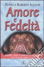 Amore e fedeltà. Storie vere d'amicizia e fedeltà dei nostri amici cani libro