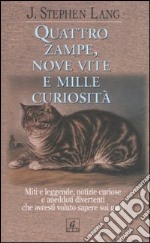 Quattro zampe, nove vite e mille curiosità. Miti e leggende, notizie curiose e aneddoti divertenti che avresti voluto sapere sui gatti libro