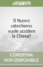 Il Nuovo catechismo vuole uccidere la Chiesa? libro